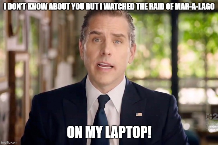 Hunter Biden | I DON'T KNOW ABOUT YOU BUT I WATCHED THE RAID OF MAR-A-LAGO; ON MY LAPTOP! | image tagged in hunter biden | made w/ Imgflip meme maker