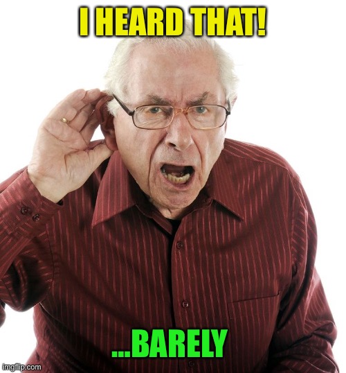 Hard of Hearing Man | I HEARD THAT! …BARELY | image tagged in hard of hearing man | made w/ Imgflip meme maker