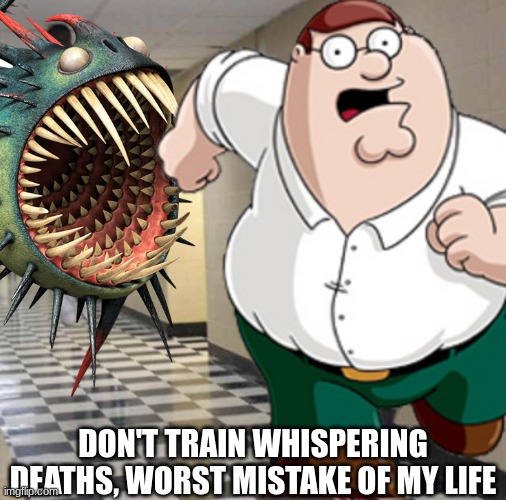 Peter tries to train a Whispering death | DON'T TRAIN WHISPERING DEATHS, WORST MISTAKE OF MY LIFE | image tagged in how to train your dragon,httyd,dragon,family guy,peter griffin,worst mistake of my life | made w/ Imgflip meme maker