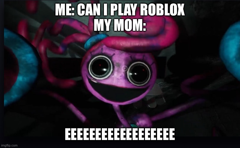 True ngl | ME: CAN I PLAY ROBLOX
MY MOM:; EEEEEEEEEEEEEEEEEE | image tagged in mommy long legs jumpscare,funny | made w/ Imgflip meme maker
