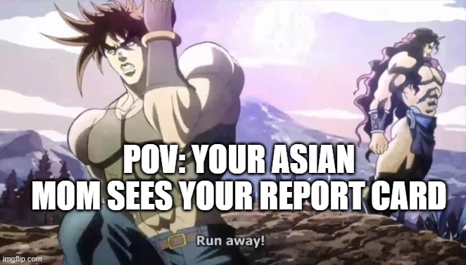 Joseph running from Kars | POV: YOUR ASIAN MOM SEES YOUR REPORT CARD | image tagged in joseph running from kars | made w/ Imgflip meme maker