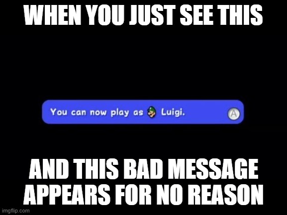 You Can Now Play as Luigi | WHEN YOU JUST SEE THIS; AND THIS BAD MESSAGE APPEARS FOR NO REASON | image tagged in you can now play as luigi | made w/ Imgflip meme maker