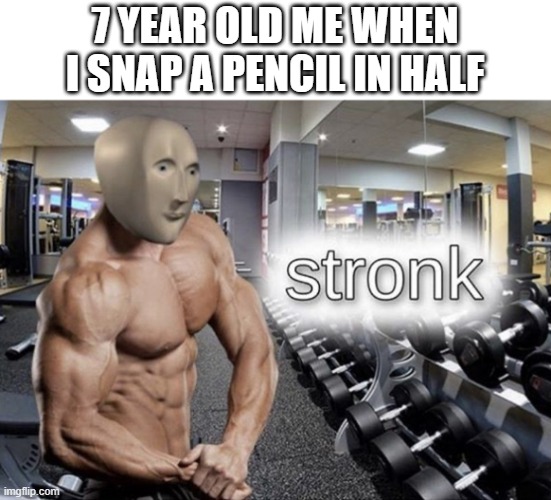 Meme man stronk | 7 YEAR OLD ME WHEN I SNAP A PENCIL IN HALF | image tagged in meme man stronk | made w/ Imgflip meme maker