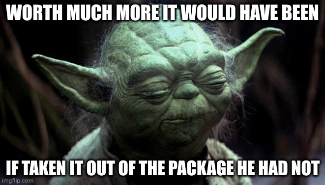 disappointed yoda | WORTH MUCH MORE IT WOULD HAVE BEEN IF TAKEN IT OUT OF THE PACKAGE HE HAD NOT | image tagged in disappointed yoda | made w/ Imgflip meme maker