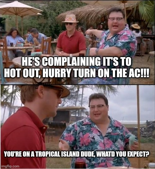See Nobody Cares | HE'S COMPLAINING IT'S TO HOT OUT, HURRY TURN ON THE AC!!! YOU'RE ON A TROPICAL ISLAND DUDE, WHATD YOU EXPECT? | image tagged in memes,see nobody cares | made w/ Imgflip meme maker