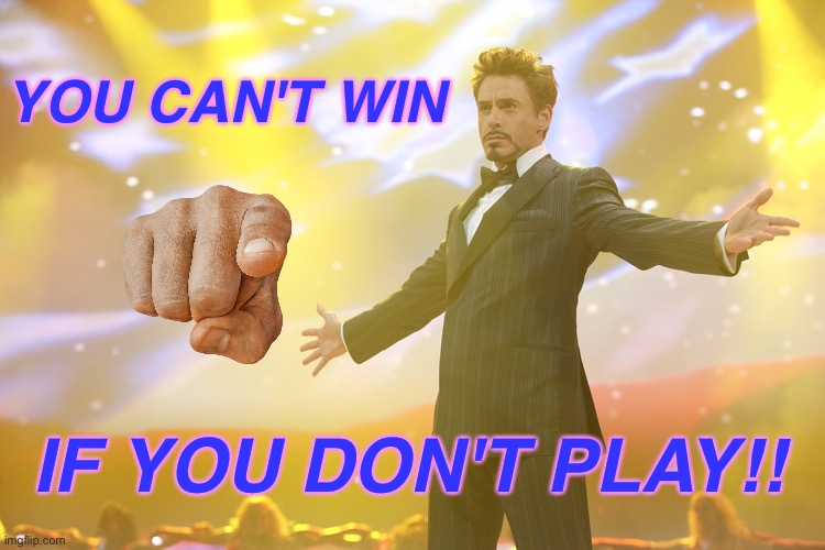 Game | YOU CAN'T WIN; IF YOU DON'T PLAY!! | image tagged in tony stark celebrating | made w/ Imgflip meme maker