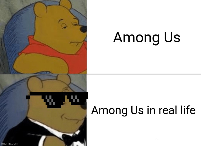 Tuxedo Winnie The Pooh Meme | Among Us; Among Us in real life | image tagged in memes,tuxedo winnie the pooh | made w/ Imgflip meme maker