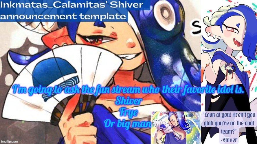 Inkmatas_Calamitas Shiver announcement template (thank you DRM) | I'm going to ask the fun stream who their favorite idol is.
Shiver
Frye
Or big man | image tagged in inkmatas_calamitas shiver announcement template thank you drm | made w/ Imgflip meme maker