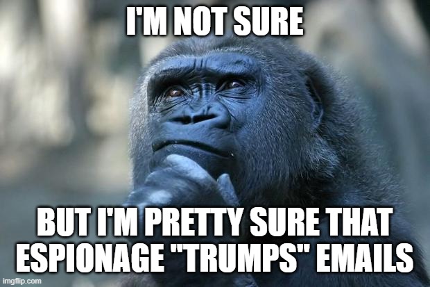 Deep Thoughts | I'M NOT SURE; BUT I'M PRETTY SURE THAT ESPIONAGE "TRUMPS" EMAILS | image tagged in deep thoughts | made w/ Imgflip meme maker