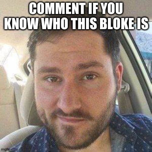 COMMENT IF YOU KNOW WHO THIS BLOKE IS | made w/ Imgflip meme maker