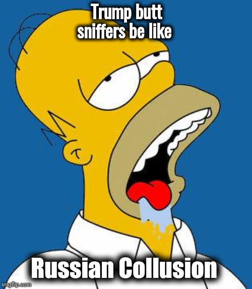Homer Drooling | Trump butt sniffers be like Russian Collusion | image tagged in homer drooling | made w/ Imgflip meme maker