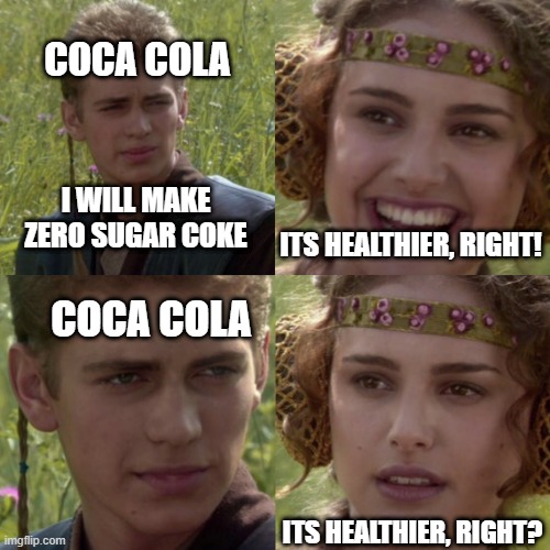 coke |  COCA COLA; I WILL MAKE ZERO SUGAR COKE; ITS HEALTHIER, RIGHT! COCA COLA; ITS HEALTHIER, RIGHT? | image tagged in for the better right blank | made w/ Imgflip meme maker