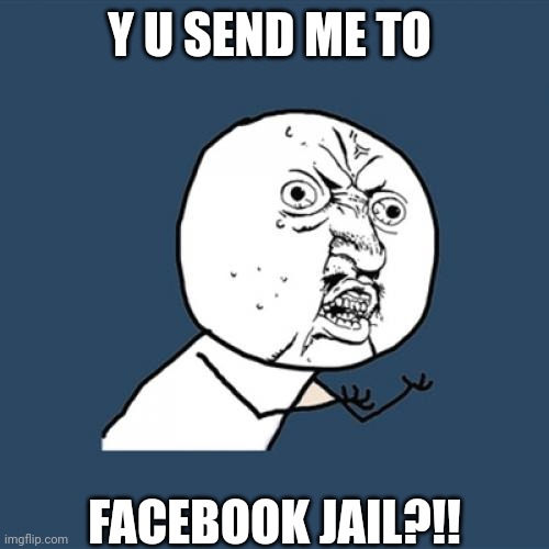 Facebook jail | Y U SEND ME TO; FACEBOOK JAIL?!! | image tagged in memes,y u no | made w/ Imgflip meme maker