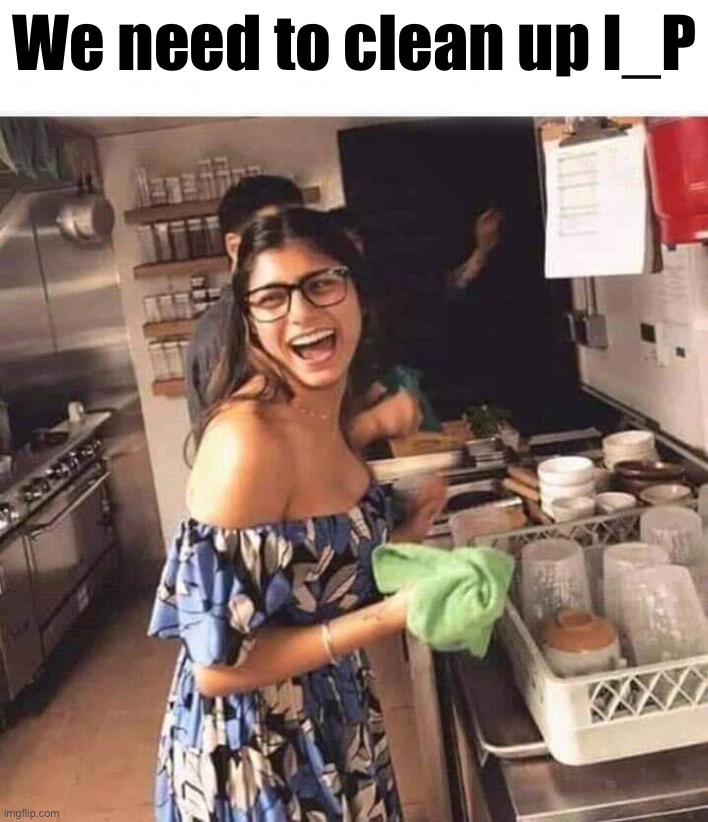 Stream dead, mb post some more Chthonic memes, it’s like an enema for IP | We need to clean up I_P | image tagged in mia khalifa dishwashing | made w/ Imgflip meme maker