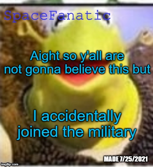Ye Olde Announcements | Aight so y'all are not gonna believe this but; I accidentally joined the military | image tagged in spacefanatic announcement temp | made w/ Imgflip meme maker