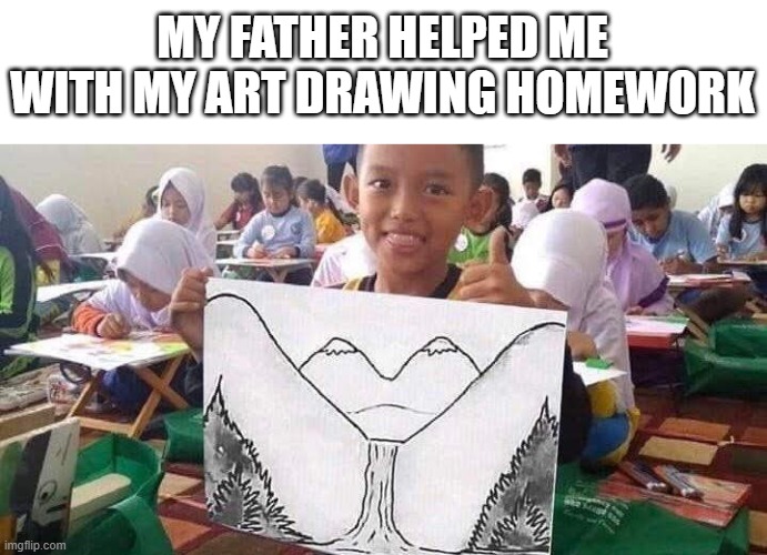 Kid's Art and Dream | MY FATHER HELPED ME WITH MY ART DRAWING HOMEWORK | image tagged in kid's art and dream | made w/ Imgflip meme maker