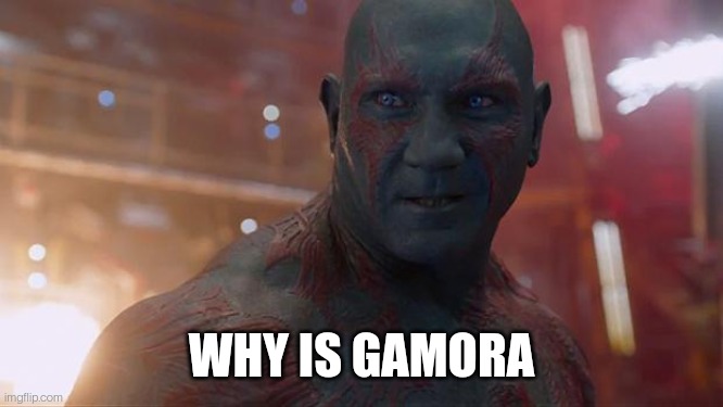 Here's another question: when is gamora | WHY IS GAMORA | image tagged in drax | made w/ Imgflip meme maker