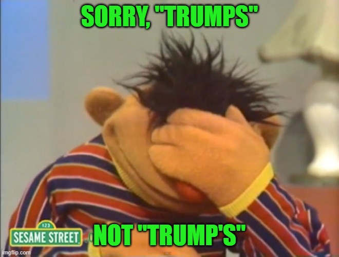 Face palm Ernie  | SORRY, "TRUMPS" NOT "TRUMP'S" | image tagged in face palm ernie | made w/ Imgflip meme maker