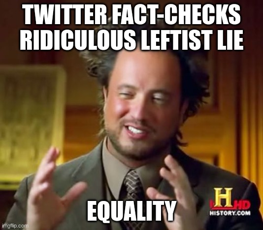 Twitter | TWITTER FACT-CHECKS RIDICULOUS LEFTIST LIE; EQUALITY | image tagged in memes,ancient aliens | made w/ Imgflip meme maker