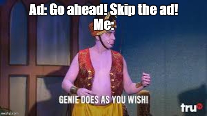 SaVe A fEw SeCoNdS | Ad: Go ahead! Skip the ad!
Me: | image tagged in genie does as you wish,speechify,youtube,ads | made w/ Imgflip meme maker