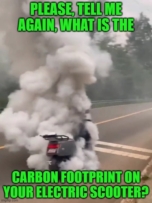 Gotta be pretty low, right? Right? | PLEASE, TELL ME AGAIN, WHAT IS THE; CARBON FOOTPRINT ON YOUR ELECTRIC SCOOTER? | image tagged in electric vehicles,carbon footprint,global warming,green new deal | made w/ Imgflip meme maker