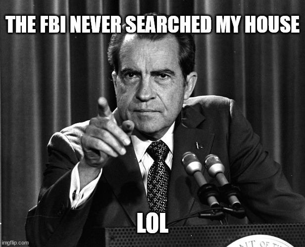 NIXON | THE FBI NEVER SEARCHED MY HOUSE; LOL | image tagged in nixon | made w/ Imgflip meme maker