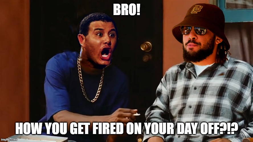 BRO! HOW YOU GET FIRED ON YOUR DAY OFF?!? | made w/ Imgflip meme maker