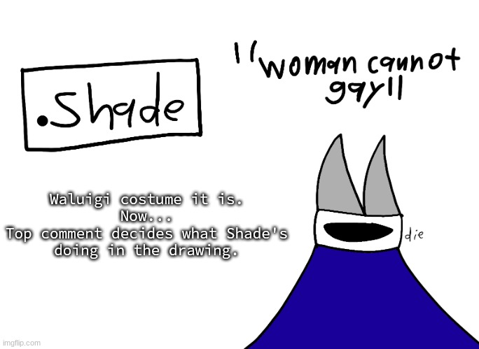 mental instability but it's actually my announcement temp | Waluigi costume it is.
Now...
Top comment decides what Shade's doing in the drawing. | image tagged in mental instability but it's actually my announcement temp | made w/ Imgflip meme maker