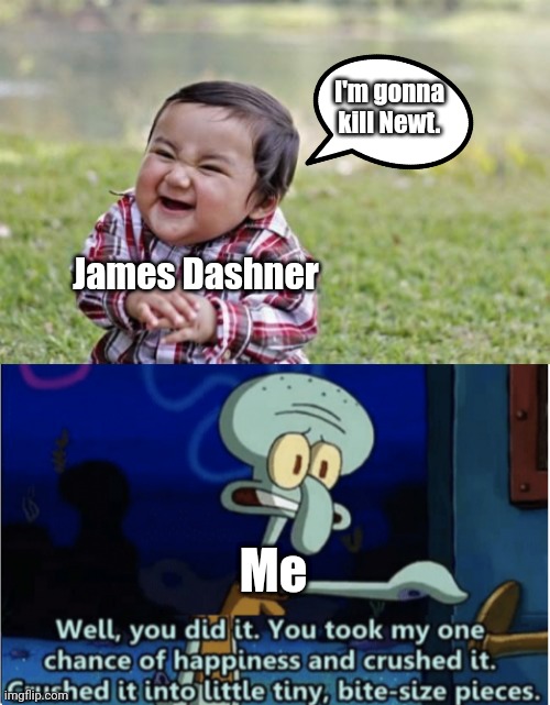 Why. What reason... just why. What's the point. | I'm gonna kill Newt. James Dashner; Me | image tagged in memes,evil toddler,you did it you took my one chance at happiness and crushed it,maze runner | made w/ Imgflip meme maker
