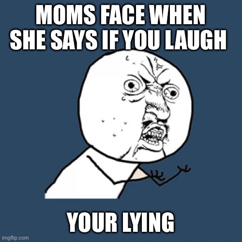 Can’t remember which YouTube  I got this from | MOMS FACE WHEN SHE SAYS IF YOU LAUGH; YOUR LYING | image tagged in never gonna give you up,never gonna let you down,never gonna run around,and desert you | made w/ Imgflip meme maker