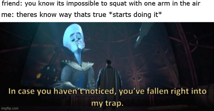 Megamind trap template |  friend: you know its impossible to squat with one arm in the air; me: theres know way thats true *starts doing it* | image tagged in megamind trap template | made w/ Imgflip meme maker