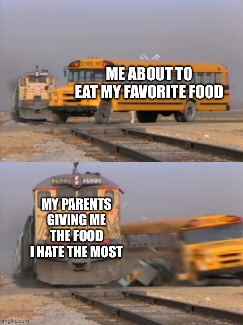 Parents be like |  ME ABOUT TO EAT MY FAVORITE FOOD; MY PARENTS GIVING ME THE FOOD I HATE THE MOST | image tagged in train crashes bus | made w/ Imgflip meme maker