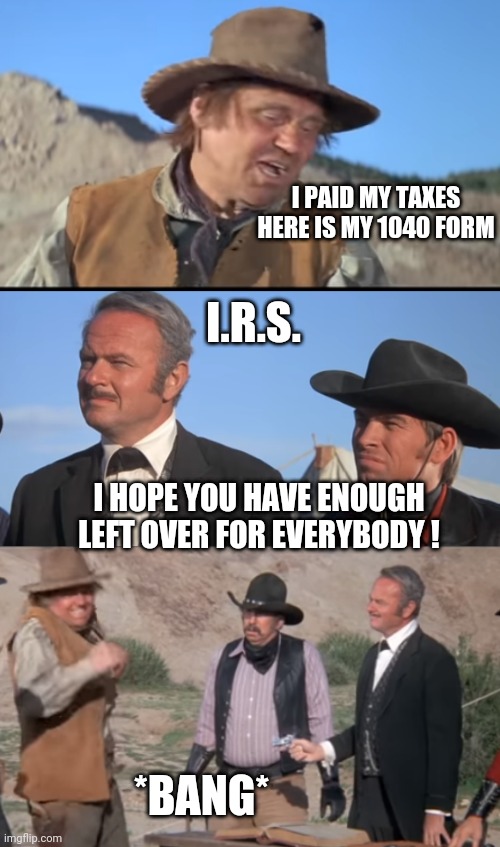 No Taxes While In Line ? | I PAID MY TAXES

HERE IS MY 1040 FORM; I.R.S. I HOPE YOU HAVE ENOUGH LEFT OVER FOR EVERYBODY ! *BANG* | image tagged in liberals,democrats,tax,congress bill,leftists,biden | made w/ Imgflip meme maker