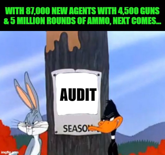 Rabbit season duck season blank | AUDIT WITH 87,000 NEW AGENTS WITH 4,500 GUNS & 5 MILLION ROUNDS OF AMMO, NEXT COMES... | image tagged in rabbit season duck season blank | made w/ Imgflip meme maker