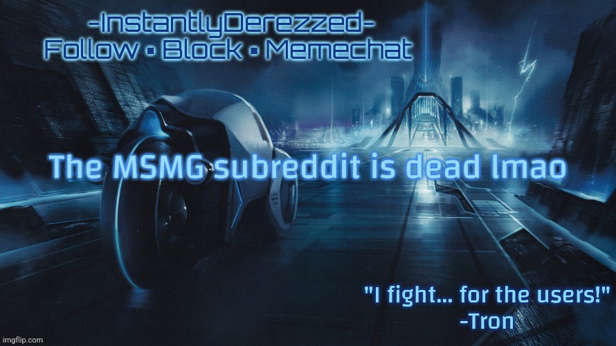 The MSMG subreddit is dead lmao | image tagged in instantlyderezzed tron template | made w/ Imgflip meme maker