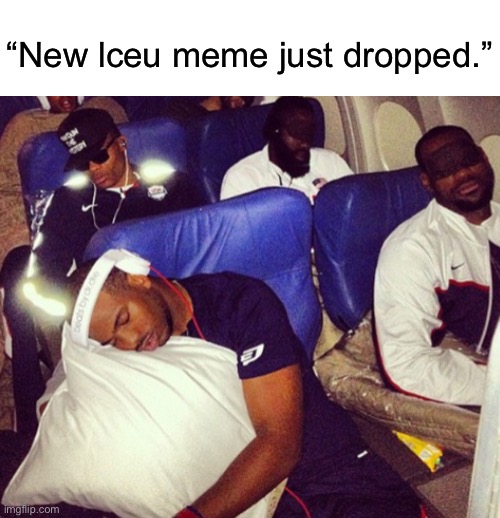 I’m being mean to him again | “New lceu meme just dropped.” | made w/ Imgflip meme maker