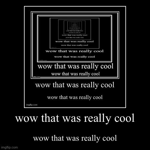 Repost NOW | wow that was really cool | wow that was really cool | image tagged in funny,demotivationals | made w/ Imgflip demotivational maker