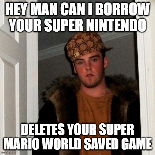 Scumbag Steve | HEY MAN CAN I BORROW YOUR SUPER NINTENDO; DELETES YOUR SUPER MARIO WORLD SAVED GAME | image tagged in memes,scumbag steve | made w/ Imgflip meme maker