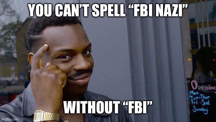 Wait until the NSA guys start upvoting this meme! | YOU CAN’T SPELL “FBI NAZI”; WITHOUT “FBI” | image tagged in roll safe think about it,politics,funny memes,fbi,nazis,donald trump | made w/ Imgflip meme maker