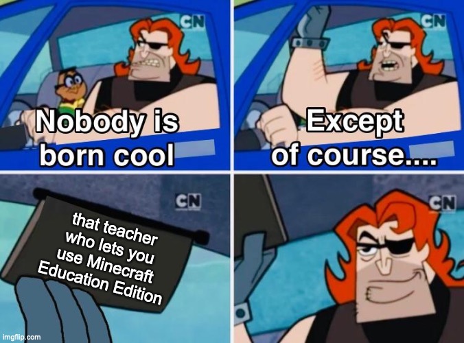 thats my teacher | that teacher who lets you use Minecraft Education Edition | image tagged in nobody is born cool | made w/ Imgflip meme maker