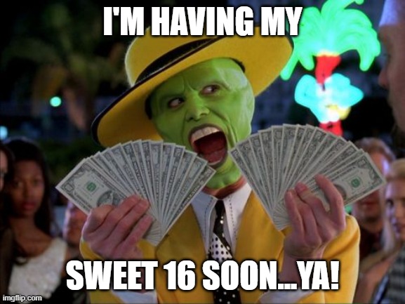 Money Money Meme | I'M HAVING MY SWEET 16 SOON...YA! | image tagged in memes,money money | made w/ Imgflip meme maker