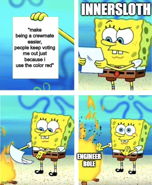 people be out here thinking engineers(aka crewmates that can vent) are being them imposters lmao | INNERSLOTH; "make being a crewmate easier, people keep voting me out just because i use the color red"; ENGINEER ROLE | image tagged in spongebob burning paper | made w/ Imgflip meme maker
