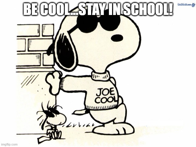 Snoopy Joe Cool | BE COOL...STAY IN SCHOOL! | image tagged in snoopy joe cool | made w/ Imgflip meme maker