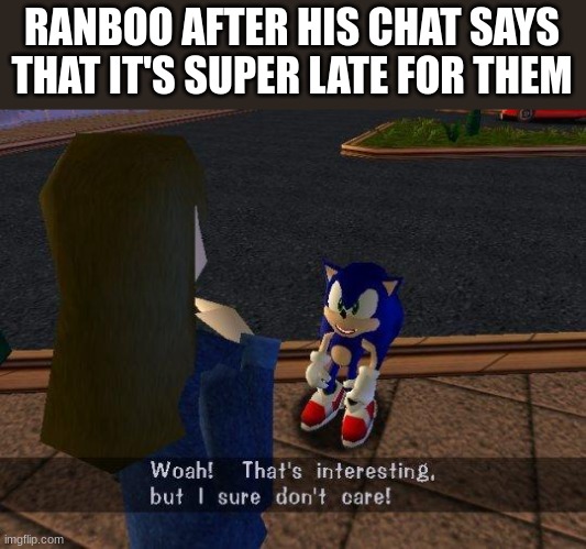 Hah, it's past the time that I asked :D |  RANBOO AFTER HIS CHAT SAYS THAT IT'S SUPER LATE FOR THEM | image tagged in woah that's interesting but i sure dont care | made w/ Imgflip meme maker