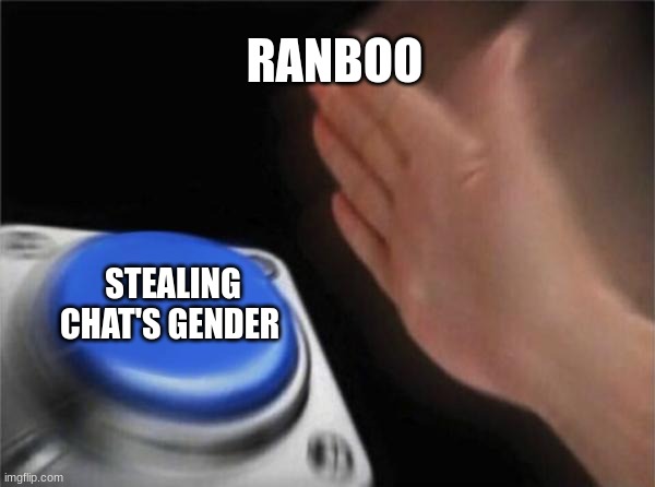 Hippity hoppity your gender is now his property |  RANBOO; STEALING CHAT'S GENDER | image tagged in memes,blank nut button | made w/ Imgflip meme maker