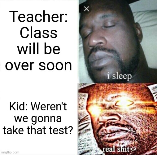 Don't you hate this? |  Teacher: Class will be over soon; Kid: Weren't we gonna take that test? | image tagged in memes,sleeping shaq | made w/ Imgflip meme maker