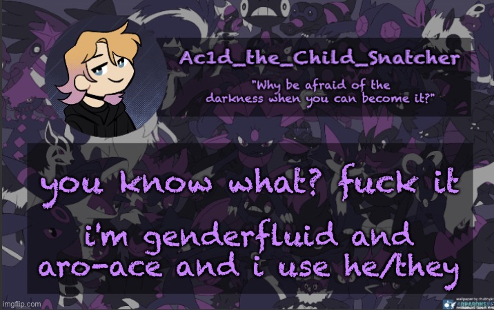 . | you know what? fuck it; i'm genderfluid and aro-ace and i use he/they | made w/ Imgflip meme maker