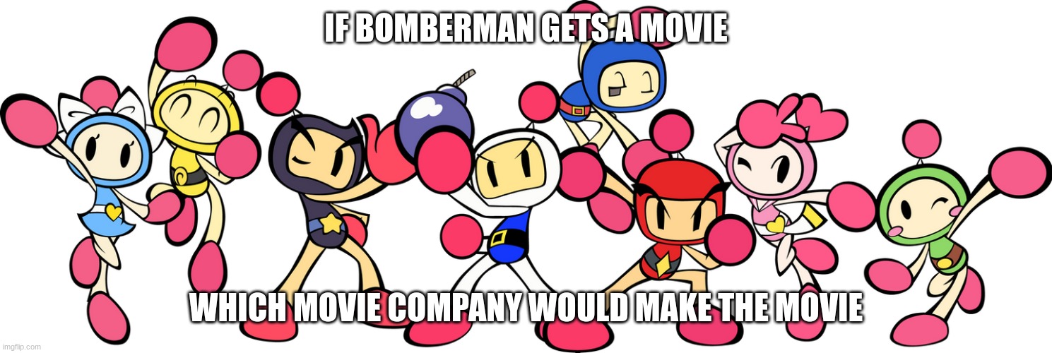 Question (Fixed) | IF BOMBERMAN GETS A MOVIE; WHICH MOVIE COMPANY WOULD MAKE THE MOVIE | image tagged in the bomberman bros,bomberman,movie | made w/ Imgflip meme maker