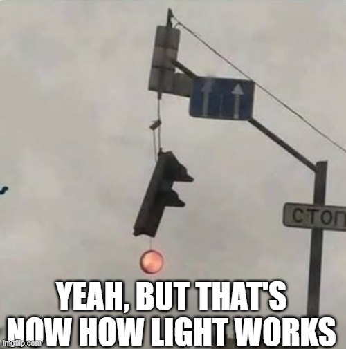It works | YEAH, BUT THAT'S NOW HOW LIGHT WORKS | image tagged in it works | made w/ Imgflip meme maker
