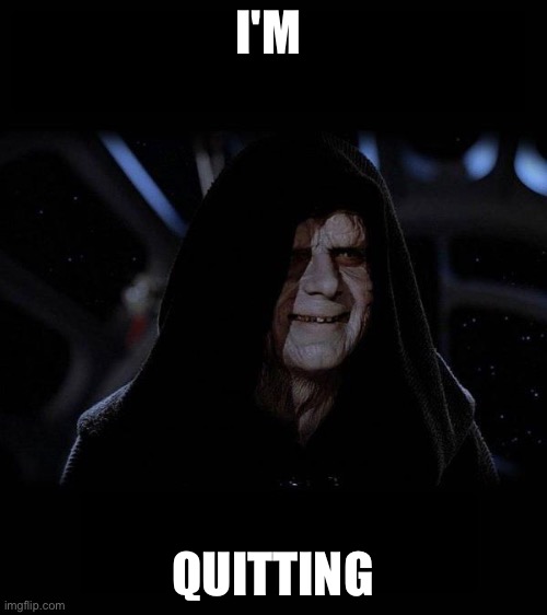 Bad news (Seriously) | I'M; QUITTING | image tagged in quite operational | made w/ Imgflip meme maker